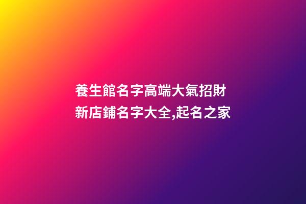 養生館名字高端大氣招財 新店鋪名字大全,起名之家-第1張-店鋪起名-玄機派